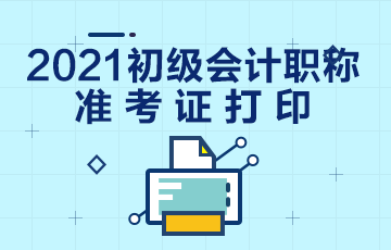 西藏2021年会计初级考试准考证打印是什么时候